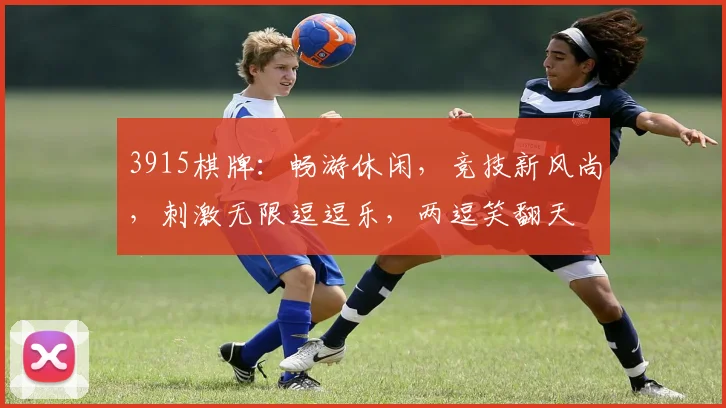 3915棋牌：畅游休闲，竞技新风尚，刺激无限逗逗乐，两逗笑翻天