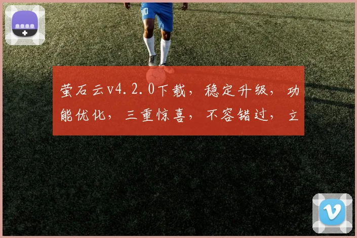 萤石云v4.2.0下载，稳定升级，功能优化，三重惊喜，不容错过，立即下载