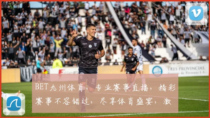 BET九州体育，专业赛事直播，精彩赛事不容错过，尽享体育盛宴，激情四溢