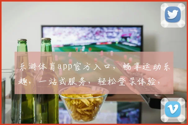 乐游体育app官方入口，畅享运动乐趣，一站式服务，轻松登录体验，三步直达