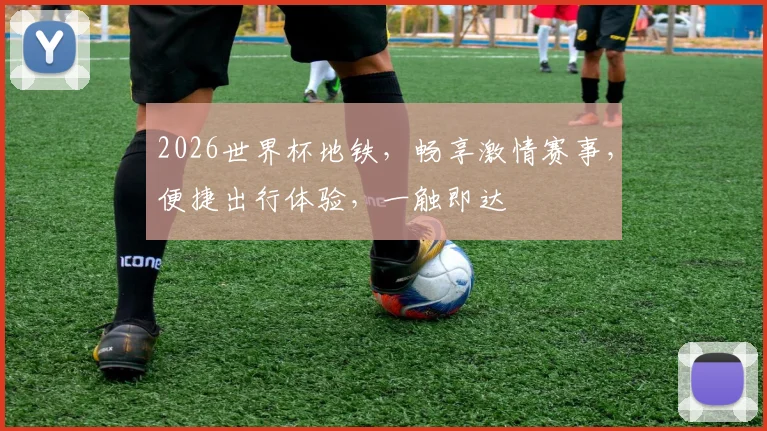 2026世界杯地铁，畅享激情赛事，便捷出行体验，一触即达