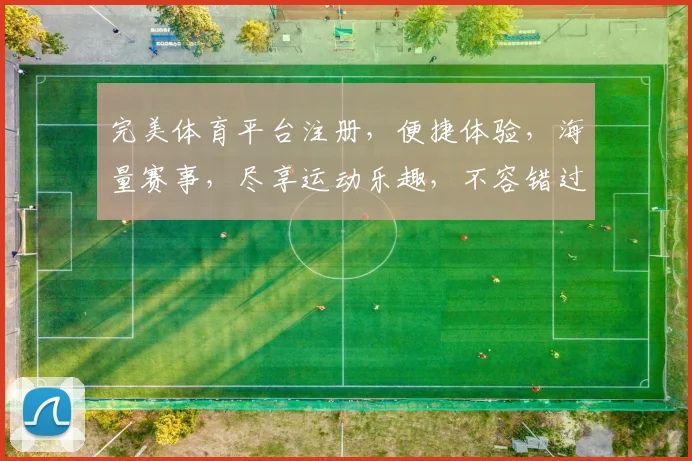完美体育平台注册，便捷体验，海量赛事，尽享运动乐趣，不容错过
