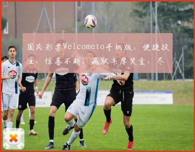 国民彩票Welcometo手机版，便捷投注，惊喜不断，赢取丰厚奖金，尽在掌握