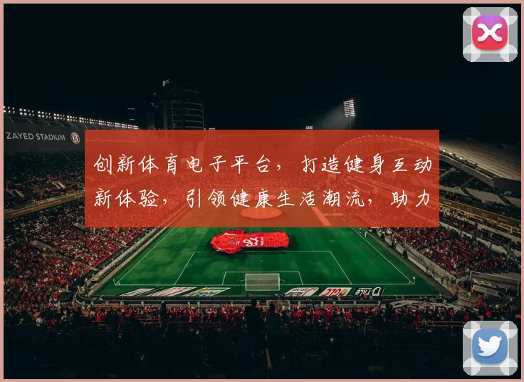创新体育电子平台，打造健身互动新体验，引领健康生活潮流，助力全民运动。